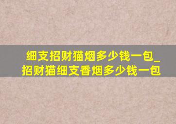 细支招财猫烟多少钱一包_招财猫细支香烟多少钱一包