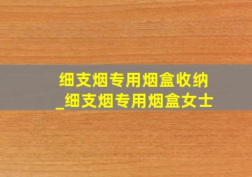 细支烟专用烟盒收纳_细支烟专用烟盒女士