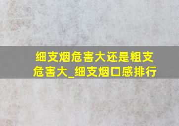 细支烟危害大还是粗支危害大_细支烟口感排行