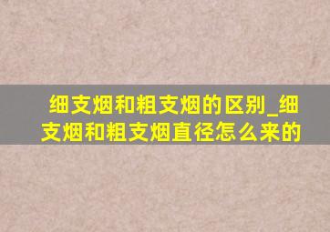 细支烟和粗支烟的区别_细支烟和粗支烟直径怎么来的