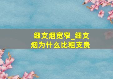 细支烟宽窄_细支烟为什么比粗支贵