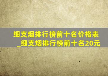 细支烟排行榜前十名价格表_细支烟排行榜前十名20元