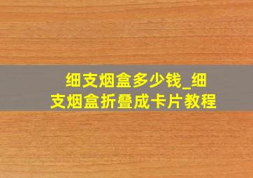 细支烟盒多少钱_细支烟盒折叠成卡片教程