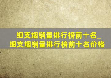 细支烟销量排行榜前十名_细支烟销量排行榜前十名价格