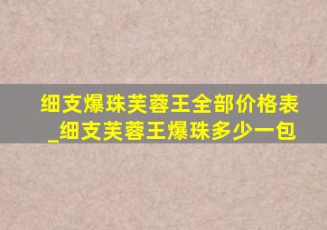 细支爆珠芙蓉王全部价格表_细支芙蓉王爆珠多少一包