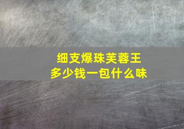 细支爆珠芙蓉王多少钱一包什么味