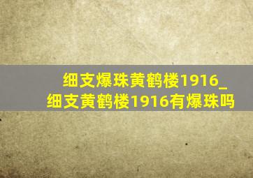 细支爆珠黄鹤楼1916_细支黄鹤楼1916有爆珠吗