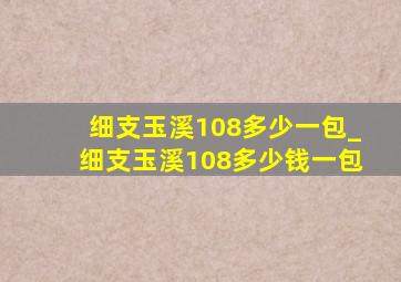 细支玉溪108多少一包_细支玉溪108多少钱一包