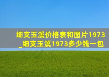 细支玉溪价格表和图片1973_细支玉溪1973多少钱一包