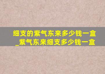 细支的紫气东来多少钱一盒_紫气东来细支多少钱一盒