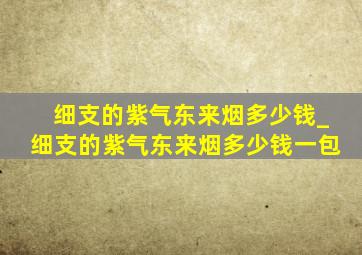 细支的紫气东来烟多少钱_细支的紫气东来烟多少钱一包