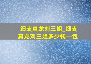 细支真龙刘三姐_细支真龙刘三姐多少钱一包