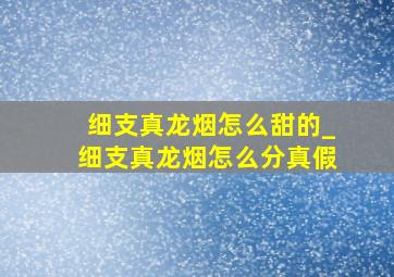 细支真龙烟怎么甜的_细支真龙烟怎么分真假