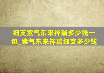 细支紫气东来祥瑞多少钱一包_紫气东来祥瑞细支多少钱