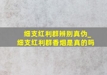 细支红利群辨别真伪_细支红利群香烟是真的吗