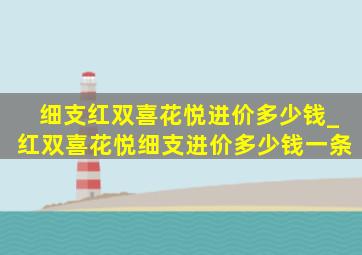 细支红双喜花悦进价多少钱_红双喜花悦细支进价多少钱一条