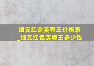 细支红盒芙蓉王价格表_细支红色芙蓉王多少钱