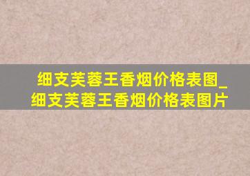 细支芙蓉王香烟价格表图_细支芙蓉王香烟价格表图片