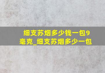 细支苏烟多少钱一包9毫克_细支苏烟多少一包