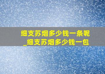 细支苏烟多少钱一条呢_细支苏烟多少钱一包