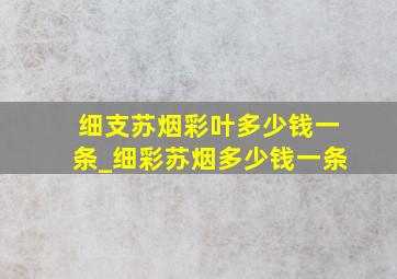 细支苏烟彩叶多少钱一条_细彩苏烟多少钱一条