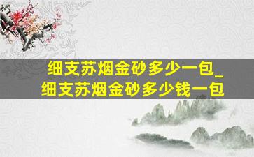 细支苏烟金砂多少一包_细支苏烟金砂多少钱一包