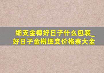 细支金樽好日子什么包装_好日子金樽细支价格表大全