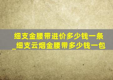 细支金腰带进价多少钱一条_细支云烟金腰带多少钱一包