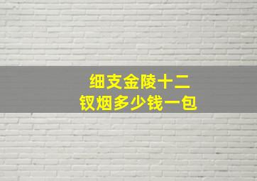 细支金陵十二钗烟多少钱一包