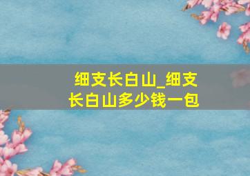 细支长白山_细支长白山多少钱一包