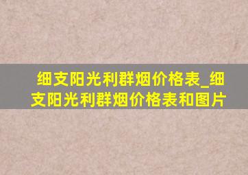 细支阳光利群烟价格表_细支阳光利群烟价格表和图片