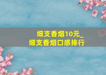 细支香烟10元_细支香烟口感排行