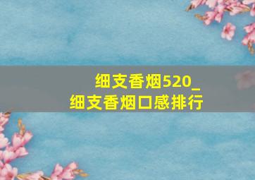 细支香烟520_细支香烟口感排行