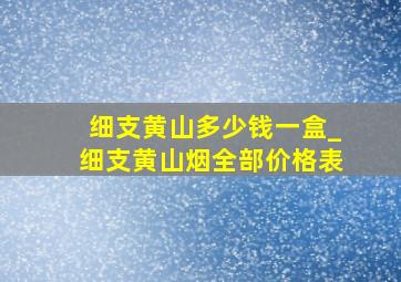 细支黄山多少钱一盒_细支黄山烟全部价格表