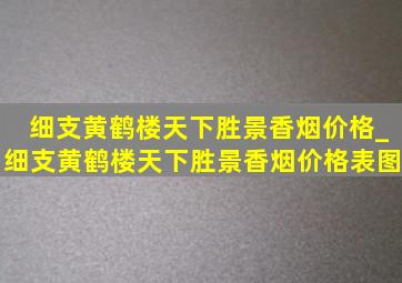 细支黄鹤楼天下胜景香烟价格_细支黄鹤楼天下胜景香烟价格表图