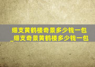 细支黄鹤楼奇景多少钱一包_细支奇景黄鹤楼多少钱一包