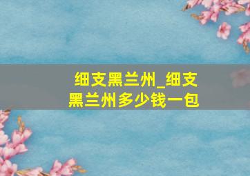 细支黑兰州_细支黑兰州多少钱一包