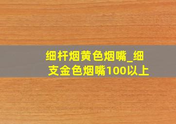 细杆烟黄色烟嘴_细支金色烟嘴100以上