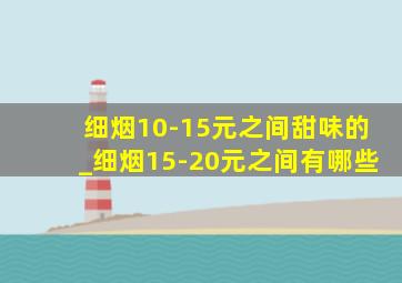 细烟10-15元之间甜味的_细烟15-20元之间有哪些