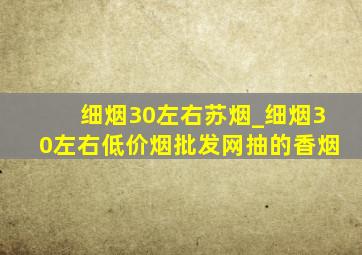 细烟30左右苏烟_细烟30左右(低价烟批发网)抽的香烟