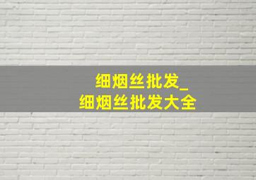 细烟丝批发_细烟丝批发大全