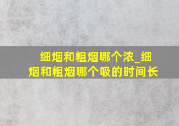 细烟和粗烟哪个浓_细烟和粗烟哪个吸的时间长