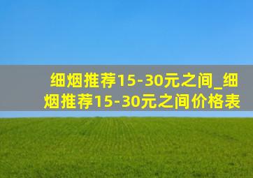 细烟推荐15-30元之间_细烟推荐15-30元之间价格表