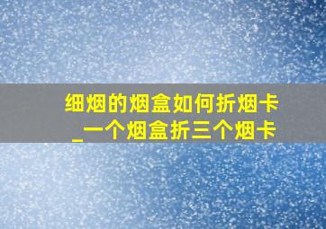 细烟的烟盒如何折烟卡_一个烟盒折三个烟卡