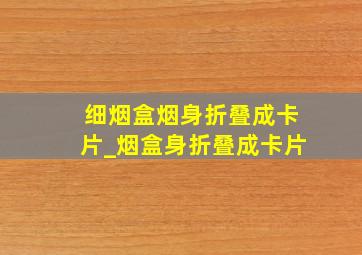 细烟盒烟身折叠成卡片_烟盒身折叠成卡片