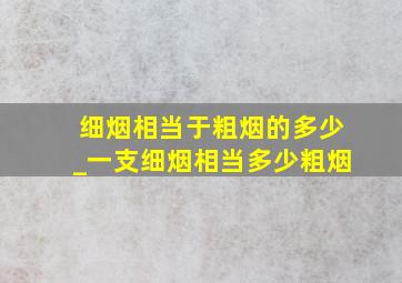 细烟相当于粗烟的多少_一支细烟相当多少粗烟