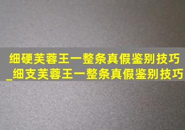 细硬芙蓉王一整条真假鉴别技巧_细支芙蓉王一整条真假鉴别技巧