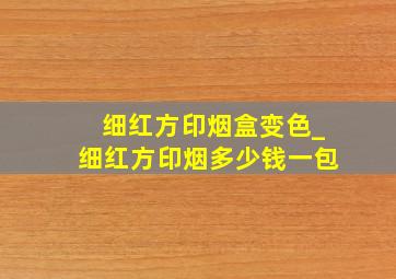 细红方印烟盒变色_细红方印烟多少钱一包