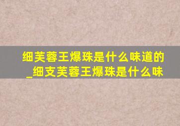 细芙蓉王爆珠是什么味道的_细支芙蓉王爆珠是什么味