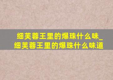 细芙蓉王里的爆珠什么味_细芙蓉王里的爆珠什么味道